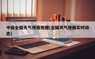 中国全国天气预报地图(全国天气地图实时动态)