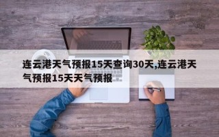 连云港天气预报15天查询30天,连云港天气预报15天天气预报