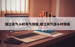 镇江天气小时天气预报,镇江天气逐小时预报