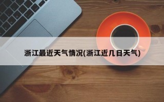 浙江最近天气情况(浙江近几日天气)