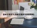 吉林汪清天气(吉林汪清天气预报视频)