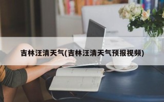 吉林汪清天气(吉林汪清天气预报视频)