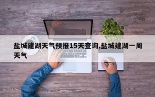 盐城建湖天气预报15天查询,盐城建湖一周天气