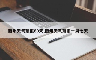 衢州天气预报60天,衢州天气预报一周七天