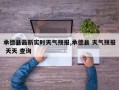 承德县最新实时天气预报,承德县 天气预报 天天 查询