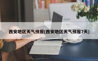 西安地区天气预报(西安地区天气预报7天)