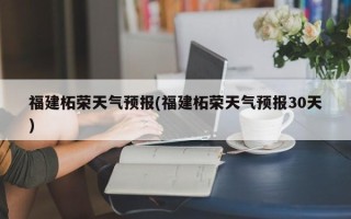 福建柘荣天气预报(福建柘荣天气预报30天)