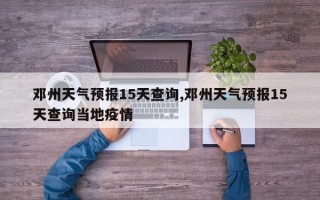 邓州天气预报15天查询,邓州天气预报15天查询当地疫情