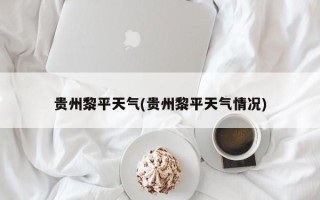 贵州黎平天气(贵州黎平天气情况)