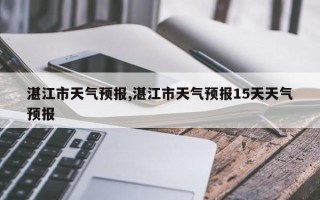 湛江市天气预报,湛江市天气预报15天天气预报