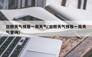 日照天气预报一周天气(日照天气预报一周天气查询)