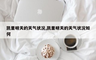 凯里明天的天气状况,凯里明天的天气状况如何