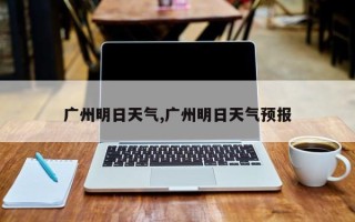 广州明日天气,广州明日天气预报
