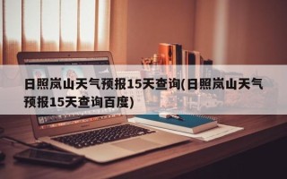 日照岚山天气预报15天查询(日照岚山天气预报15天查询百度)