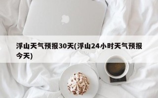 浮山天气预报30天(浮山24小时天气预报今天)