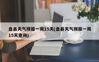 盘县天气预报一周15天(盘县天气预报一周15天查询)