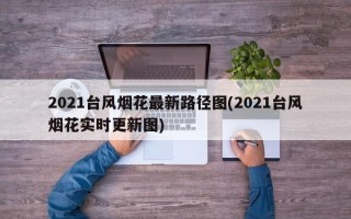 2021台风烟花最新路径图(2021台风烟花实时更新图)