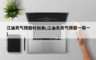 江油天气预报时刻表(江油市天气预报一周一)