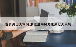 首页舟山天气网,浙江沿海风力未来七天天气