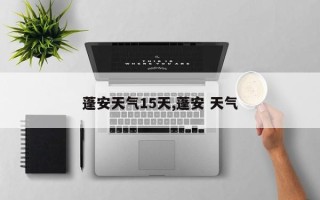 蓬安天气15天,蓬安 天气