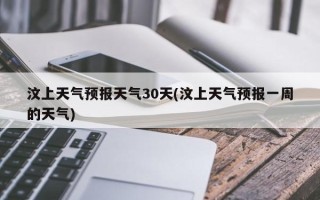 汶上天气预报天气30天(汶上天气预报一周的天气)