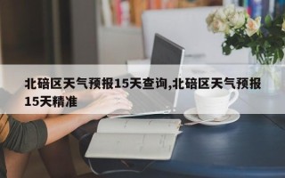 北碚区天气预报15天查询,北碚区天气预报15天精准