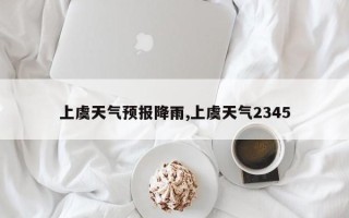 上虞天气预报降雨,上虞天气2345