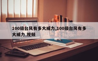 100级台风有多大威力,100级台风有多大威力,视频