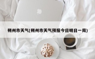 朔州市天气(朔州市天气预报今日明日一周)