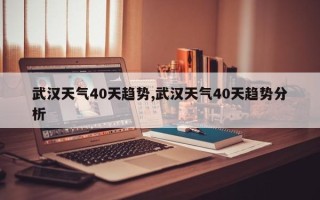 武汉天气40天趋势,武汉天气40天趋势分析
