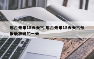 邢台未来15天天气,邢台未来15天天气预报最准确的一天
