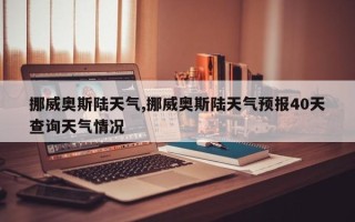 挪威奥斯陆天气,挪威奥斯陆天气预报40天查询天气情况