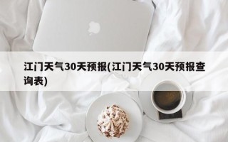江门天气30天预报(江门天气30天预报查询表)