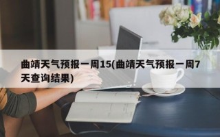 曲靖天气预报一周15(曲靖天气预报一周7天查询结果)