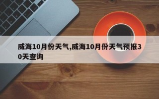 威海10月份天气,威海10月份天气预报30天查询