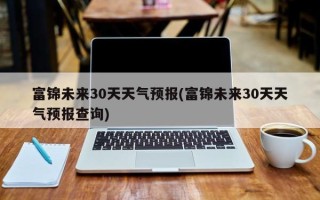 富锦未来30天天气预报(富锦未来30天天气预报查询)