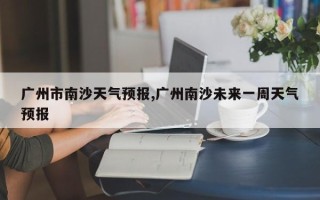 广州市南沙天气预报,广州南沙未来一周天气预报