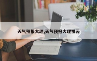 天气预报大理,天气预报大理祥云