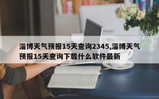 淄博天气预报15天查询2345,淄博天气预报15天查询下载什么软件最新