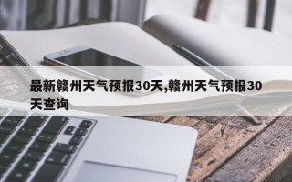 最新赣州天气预报30天,赣州天气预报30天查询