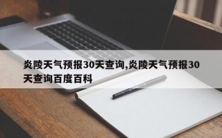 炎陵天气预报30天查询,炎陵天气预报30天查询百度百科