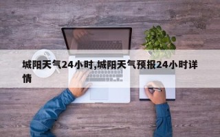城阳天气24小时,城阳天气预报24小时详情