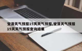 宝清天气预报15天天气预报,宝清天气预报15天天气预报查询结果