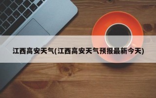 江西高安天气(江西高安天气预报最新今天)