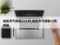阳高天气预报24小时,阳高天气预报15天预报