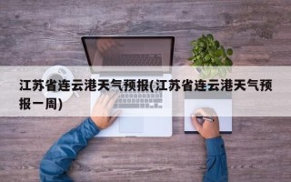 江苏省连云港天气预报(江苏省连云港天气预报一周)