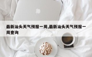 最新汕头天气预报一周,最新汕头天气预报一周查询