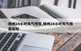 朔州24小时天气预报,朔州24小时天气预报实时