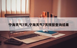 宁海天气7天,宁海天气7天预报查询结果
