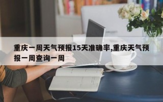 重庆一周天气预报15天准确率,重庆天气预报一周查询一周